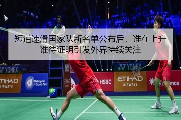 短道速滑国家队新名单公布后，谁在上升谁待证明引发外界持续关注